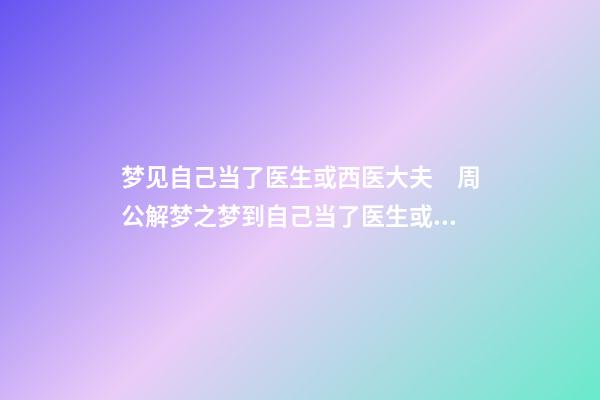 梦见自己当了医生或西医大夫　周公解梦之梦到自己当了医生或西医